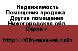 Недвижимость Помещения продажа - Другие помещения. Нижегородская обл.,Саров г.